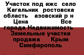 Участок под ижс, село Кагальник, ростовска область , азовский р-н,  › Цена ­ 1 000 000 - Все города Недвижимость » Земельные участки продажа   . Крым,Симферополь